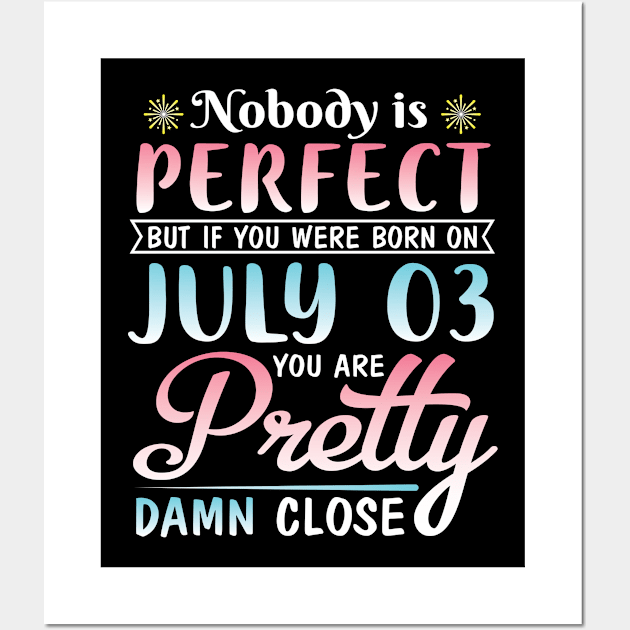 Nobody Is Perfect But If You Were Born On July 03 You Are Pretty Damn Close Happy Birthday To Me You Wall Art by bakhanh123